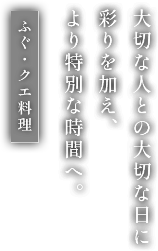 大切な人との大切な日に彩りを加え、より特別な時間へ。ふぐ・クエ料理
